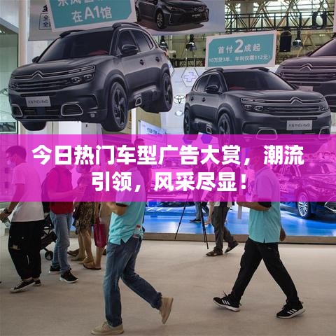 今日热门车型广告大赏，潮流引领，风采尽显！