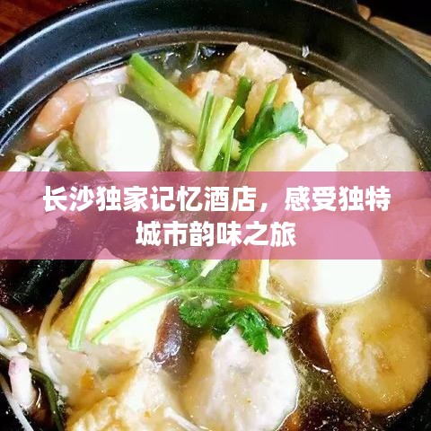 长沙独家记忆酒店,感受独特城市韵味之旅