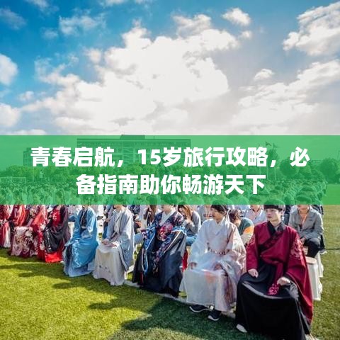 青春启航，15岁旅行攻略，必备指南助你畅游天下