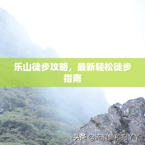 乐山徒步攻略,最新轻松徒步指南