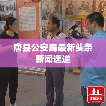 唐县公安局最新头条新闻速递