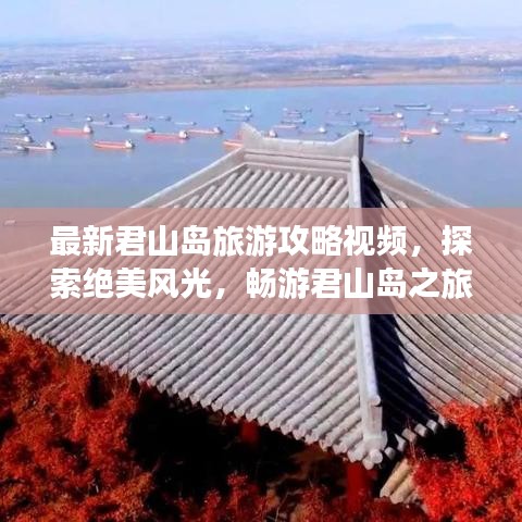 最新君山岛旅游攻略视频,探索绝美风光,畅游君山岛之旅