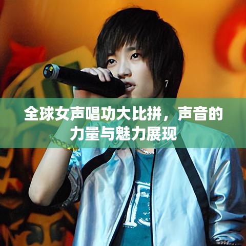 全球女声唱功大比拼,声音的力量与魅力展现