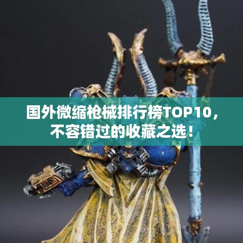 国外微缩枪械排行榜TOP10,不容错过的收藏之选!
