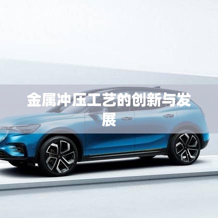 金属冲压工艺创新与发展趋势探讨
