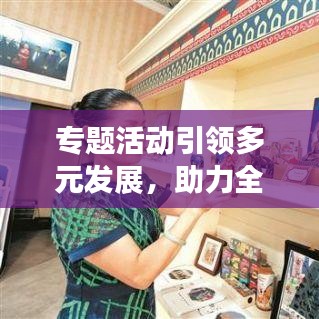 专题活动引领多元发展，助力全面进步新篇章启动！