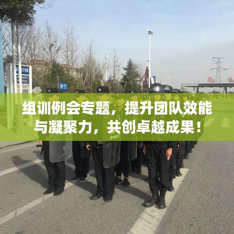 组训例会专题,提升团队效能与凝聚力,共创卓越成果!