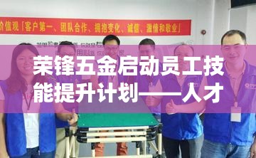 荣锋五金启动员工技能提升计划,培养新时代人才新篇章