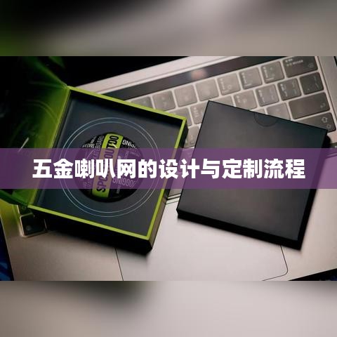 深圳荣锋五金喇叭网设计与定制流程介绍