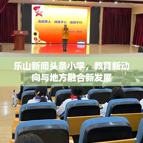 乐山新闻头条小学，教育新动向与地方融合新发展