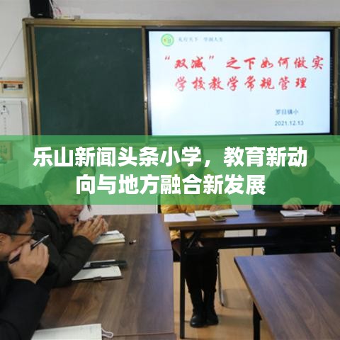 乐山新闻头条小学,教育新动向与地方融合新发展