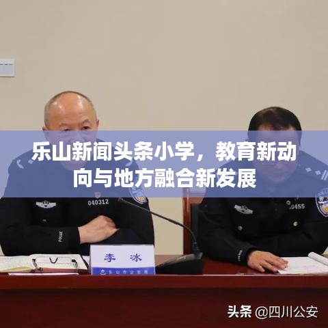 乐山新闻头条小学,教育新动向与地方融合新发展