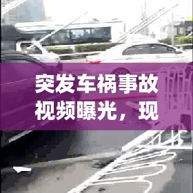 突发车祸事故视频曝光,现实警示,社会必看