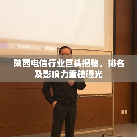 陕西电信行业巨头揭秘,排名及影响力重磅曝光