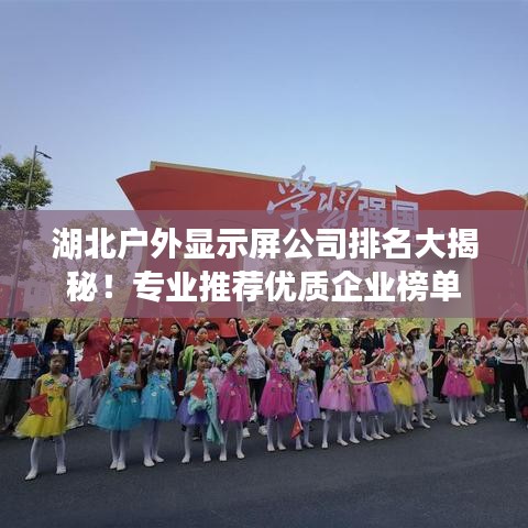 湖北户外显示屏公司排名大揭秘！专业推荐优质企业榜单