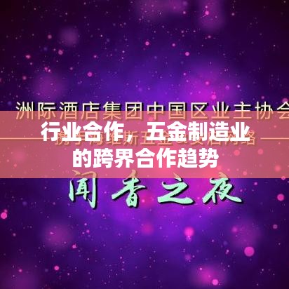 五金制造业跨界合作趋势,行业合作与创新发展