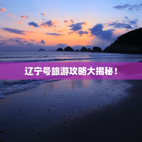 辽宁号旅游攻略大揭秘!