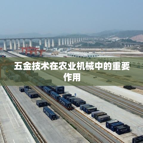五金技术在农业机械中的核心应用与影响