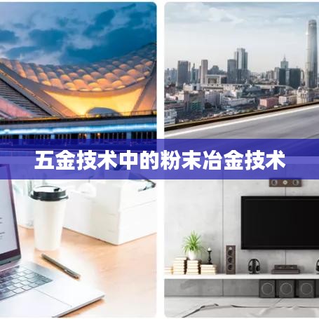 深圳荣锋五金分享,粉末冶金技术在五金领域的应用