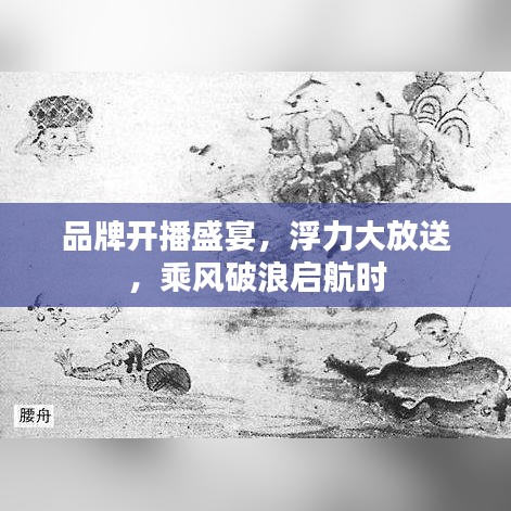 品牌开播盛宴,浮力大放送,乘风破浪启航时
