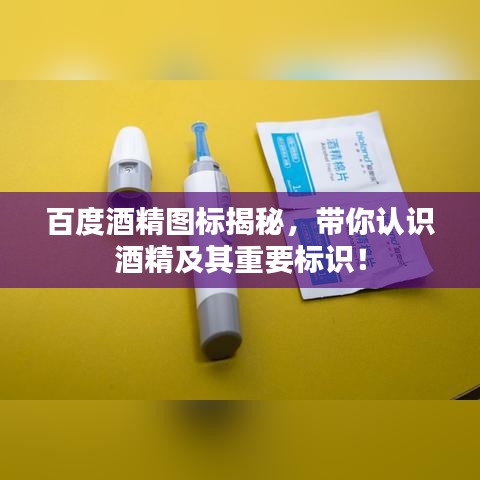 百度酒精图标揭秘,带你认识酒精及其重要标识!