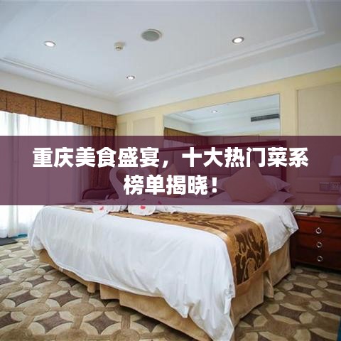 重庆美食盛宴，十大热门菜系榜单揭晓！