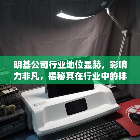 明基公司行业地位显赫，影响力非凡，揭秘其在行业中的排名与贡献