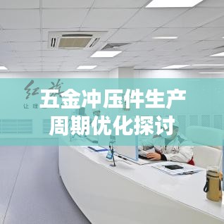 五金冲压件生产周期优化研究，提高效率降低成本