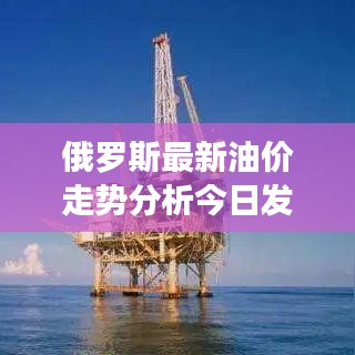 俄罗斯最新油价走势分析今日发布