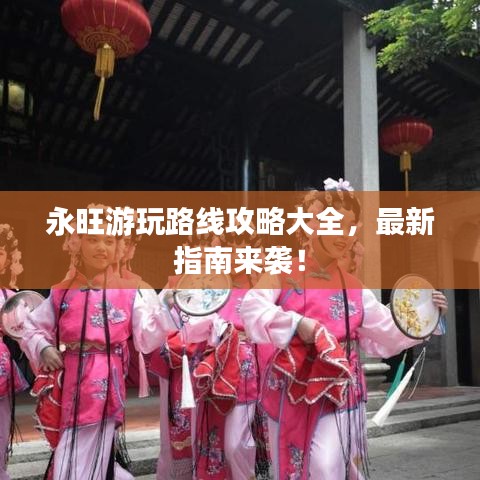永旺游玩路线攻略大全,最新指南来袭!
