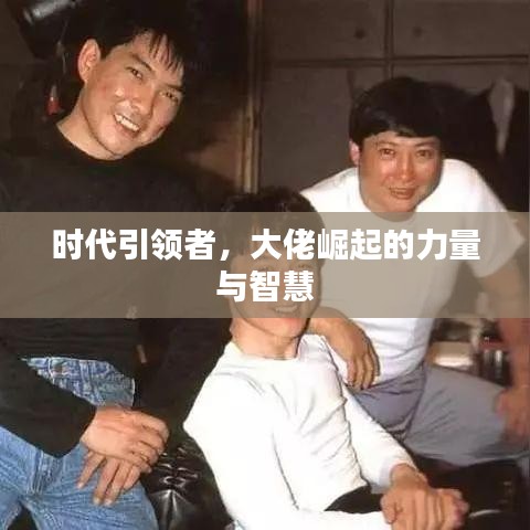 时代引领者，大佬崛起的力量与智慧
