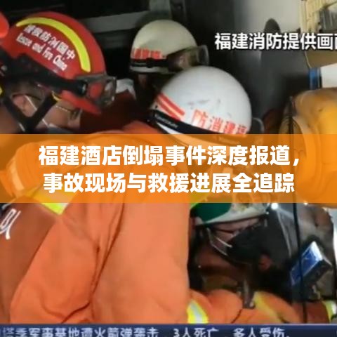 福建酒店倒塌事件深度报道，事故现场与救援进展全追踪