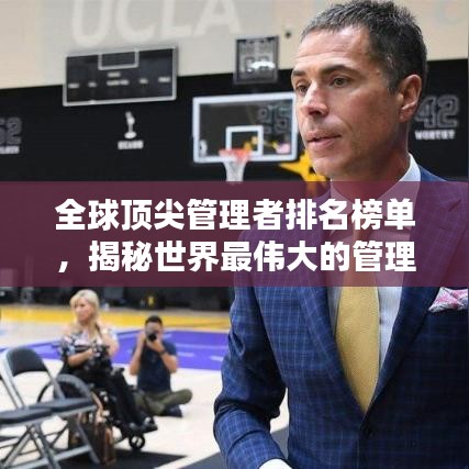 全球顶尖管理者排名榜单,揭秘世界最伟大的管理者!