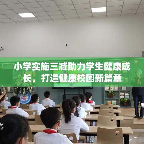 小学实施三减助力学生健康成长，打造健康校园新篇章
