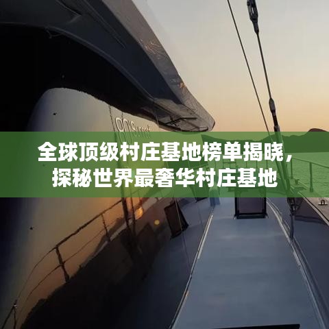 全球顶级村庄基地榜单揭晓,探秘世界最奢华村庄基地