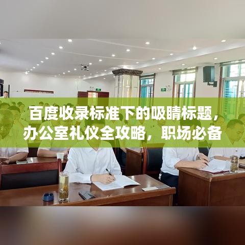 百度收录标准下的吸睛标题，办公室礼仪全攻略，职场必备知识一网打尽！