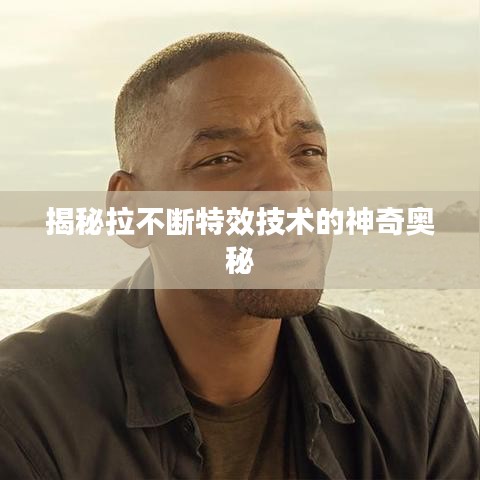 揭秘拉不断特效技术的神奇奥秘