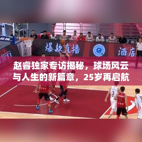赵睿独家专访揭秘，球场风云与人生的新篇章，25岁再启航