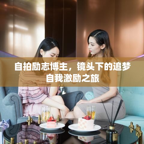 自拍励志博主,镜头下的追梦自我激励之旅