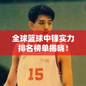 全球篮球中锋实力排名榜单揭晓!