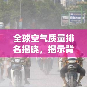 全球空气质量排名揭晓,揭示背后的惊人影响!