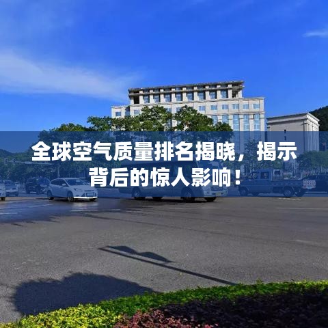 全球空气质量排名揭晓,揭示背后的惊人影响!
