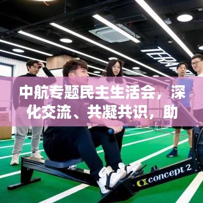 中航专题民主生活会，深化交流、共凝共识，助力企业蓬勃发展