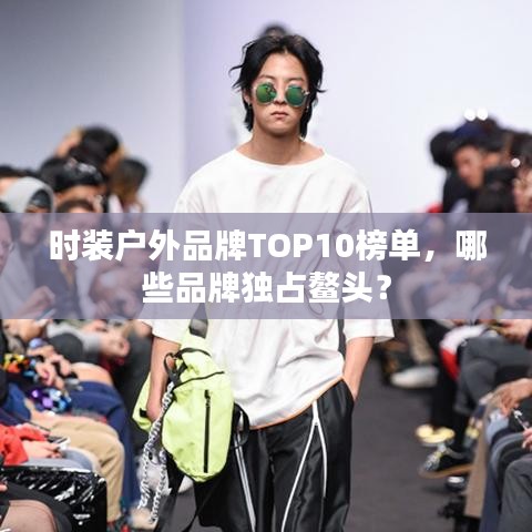 时装户外品牌TOP10榜单,哪些品牌独占鳌头?