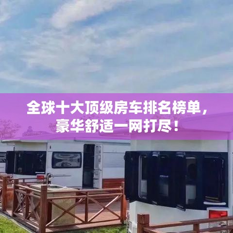 全球十大顶级房车排名榜单,豪华舒适一网打尽!