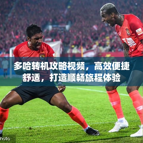 多哈转机攻略视频,高效便捷舒适,打造顺畅旅程体验