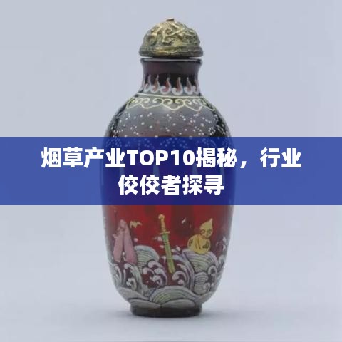 烟草产业TOP10揭秘,行业佼佼者探寻