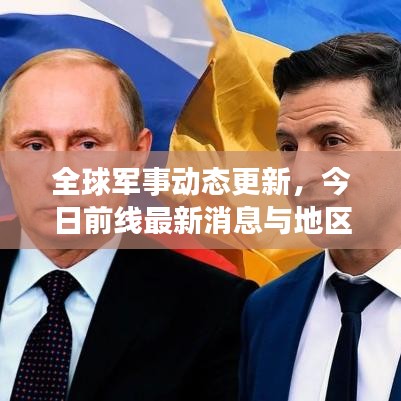 全球军事动态更新,今日前线最新消息与地区局势深度解析