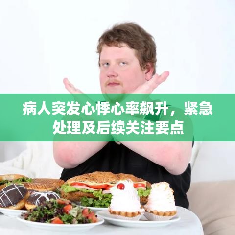 病人突发心悸心率飙升，紧急处理及后续关注要点