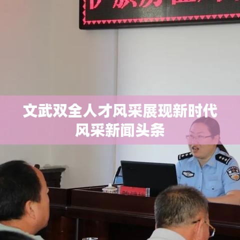 文武双全人才风采展现新时代风采新闻头条